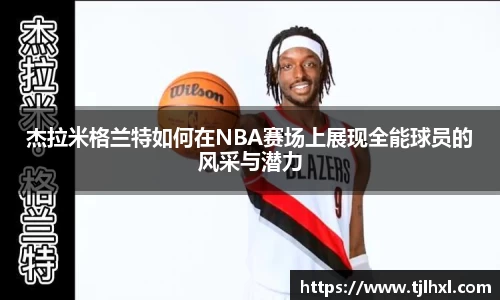 杰拉米格兰特如何在NBA赛场上展现全能球员的风采与潜力