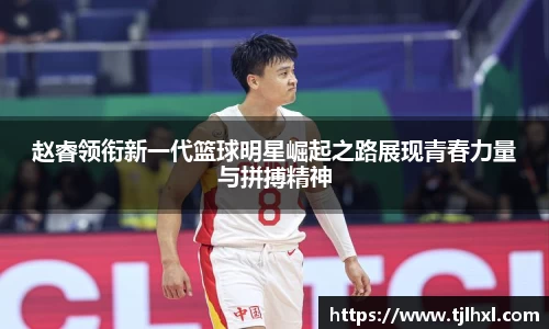 赵睿领衔新一代篮球明星崛起之路展现青春力量与拼搏精神