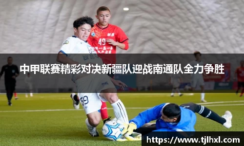 中甲联赛精彩对决新疆队迎战南通队全力争胜