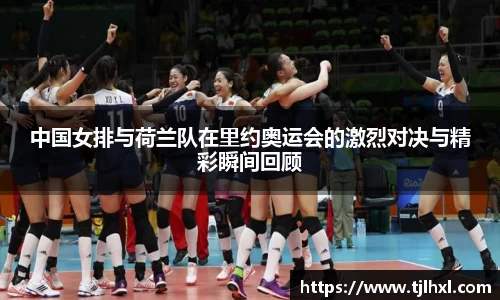 中国女排与荷兰队在里约奥运会的激烈对决与精彩瞬间回顾