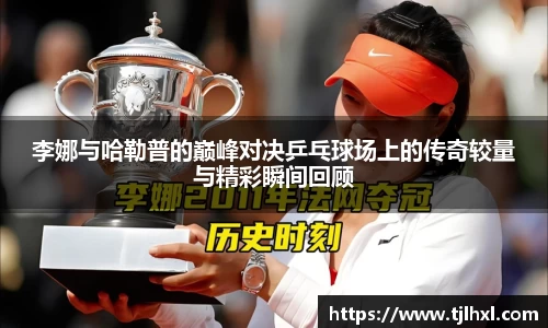 李娜与哈勒普的巅峰对决乒乓球场上的传奇较量与精彩瞬间回顾